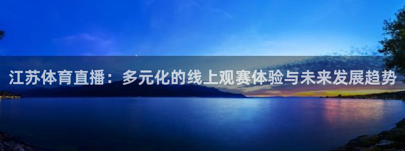 jrs柠檬直播：江苏体育直播：多元化的线上观赛体验与未来发展趋势