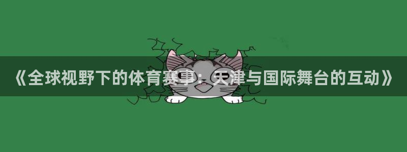 小柠檬体育：《全球视野下的体育赛事：天津与国际舞台的互动》