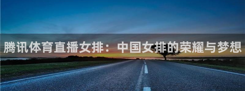 柠檬篮球比赛直播：腾讯体育直播女排：中国女排的荣耀与梦想